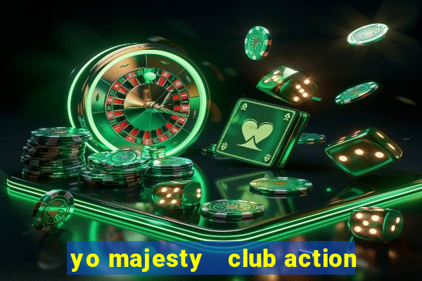 yo majesty   club action