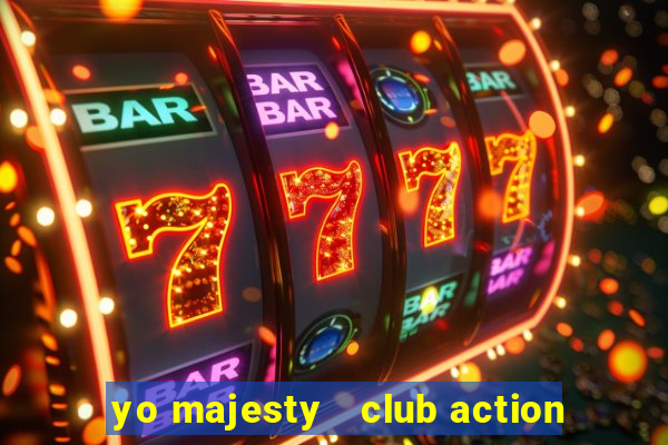 yo majesty   club action