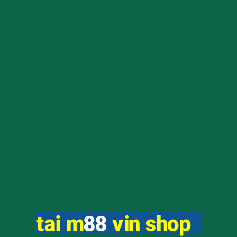 tai m88 vin shop