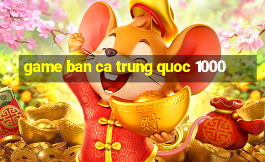 game ban ca trung quoc 1000