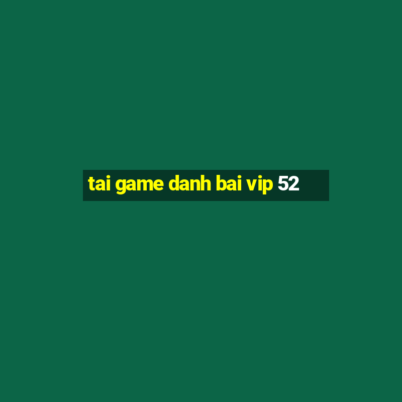 tai game danh bai vip 52