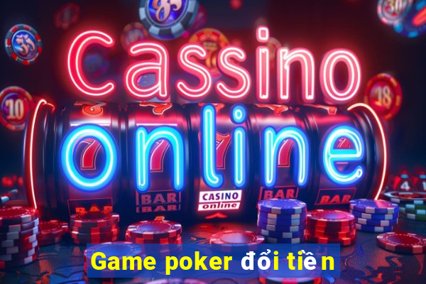 Game poker đổi tiền