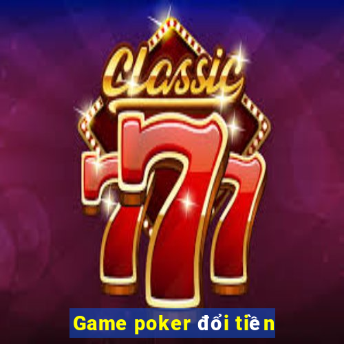 Game poker đổi tiền