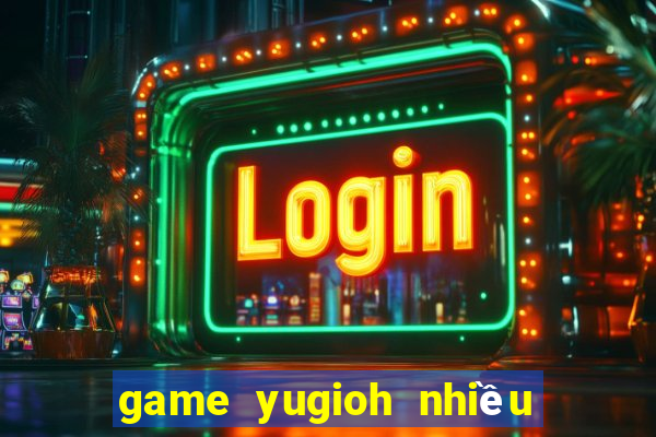 game yugioh nhiều bài nhất