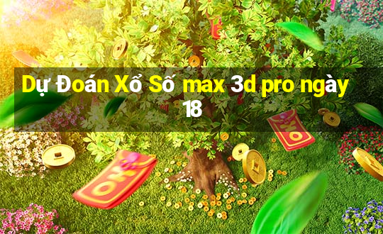 Dự Đoán Xổ Số max 3d pro ngày 18