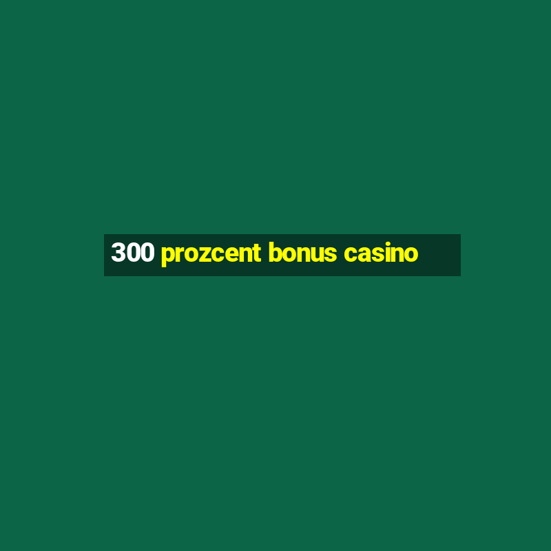 300 prozcent bonus casino