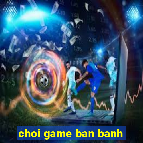 choi game ban banh