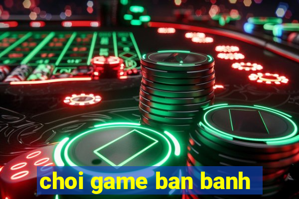 choi game ban banh