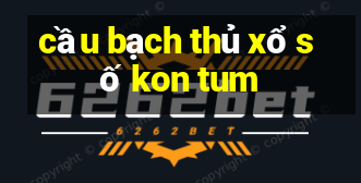 cầu bạch thủ xổ số kon tum