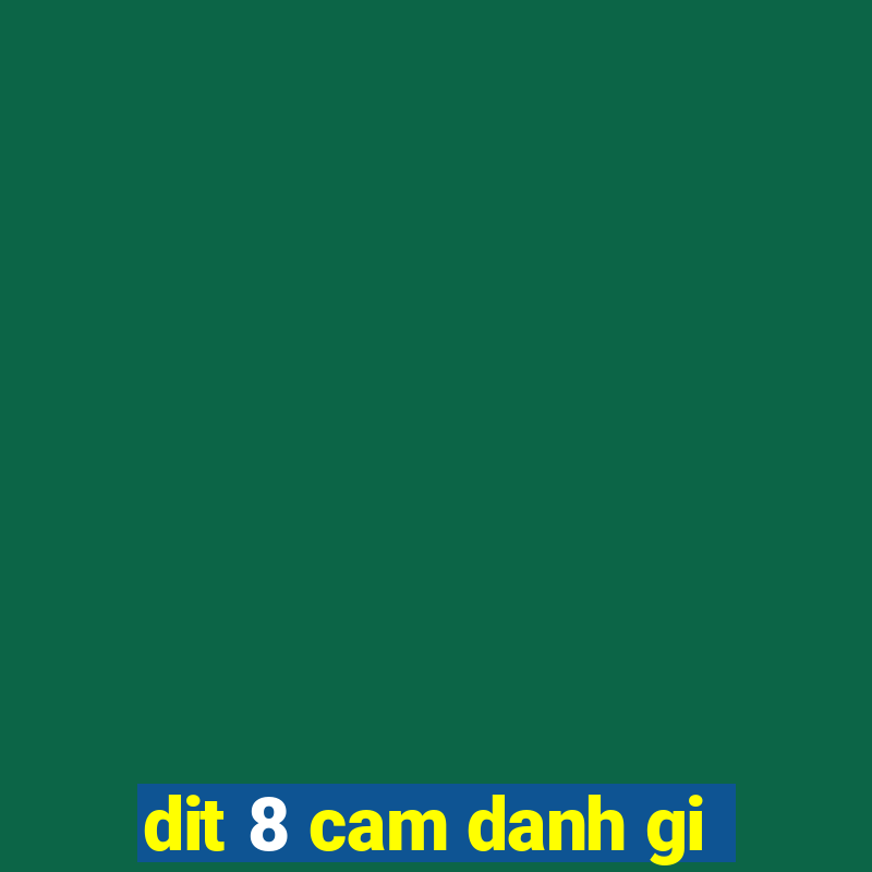 dit 8 cam danh gi