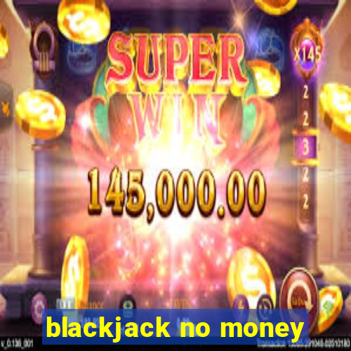 blackjack no money