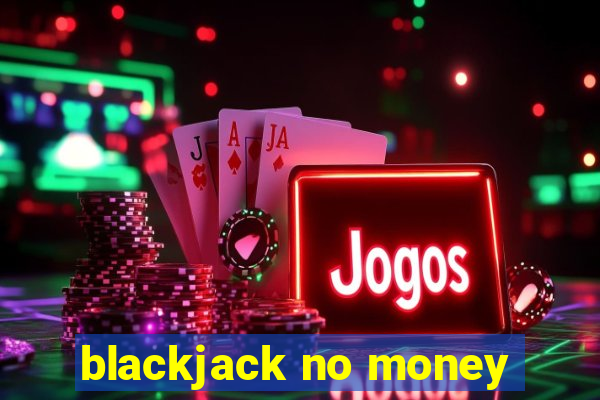 blackjack no money