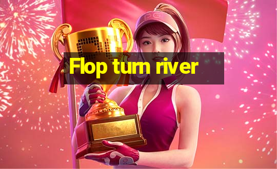 Flop turn river