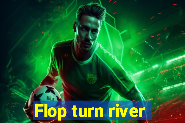 Flop turn river