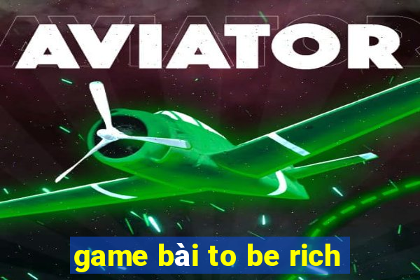 game bài to be rich