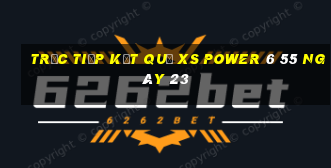 Trực tiếp kết quả XS power 6 55 ngày 23