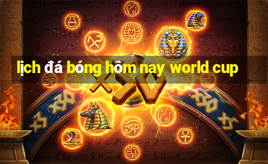 lịch đá bóng hôm nay world cup