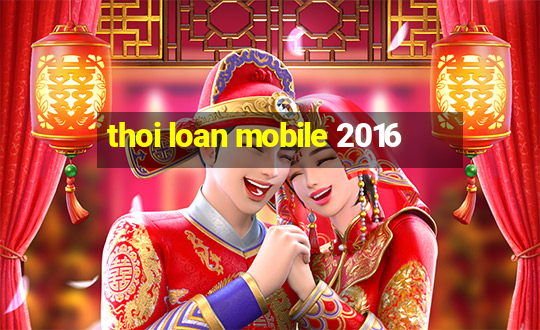 thoi loan mobile 2016