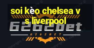 soi kèo chelsea vs liverpool