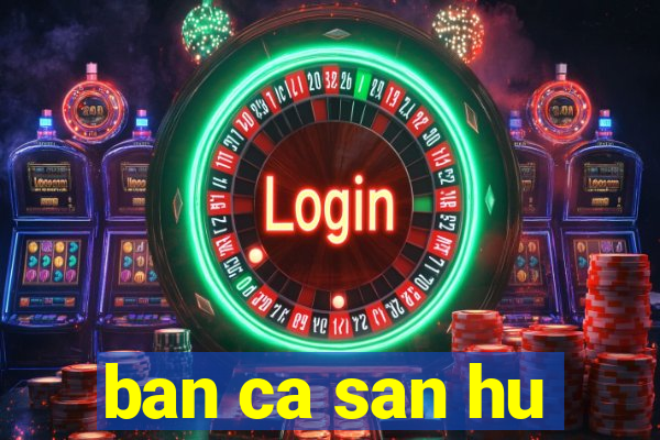 ban ca san hu