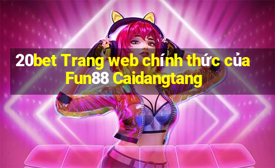 20bet Trang web chính thức của Fun88 Caidangtang