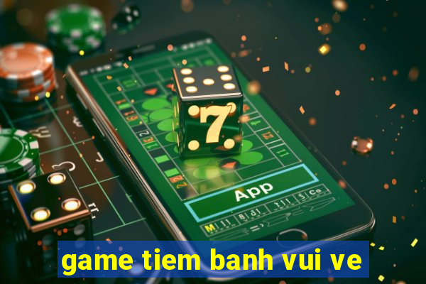 game tiem banh vui ve