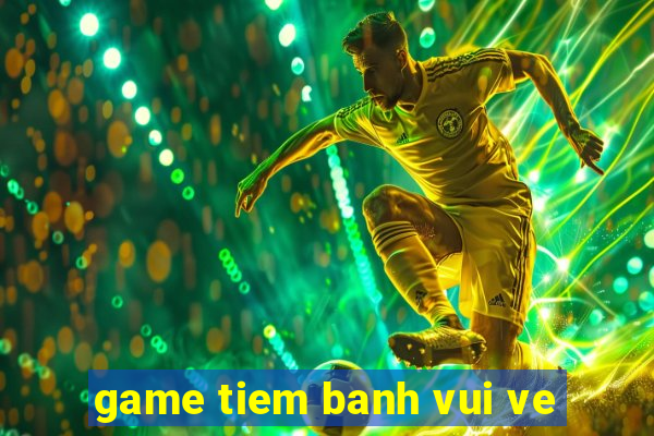 game tiem banh vui ve