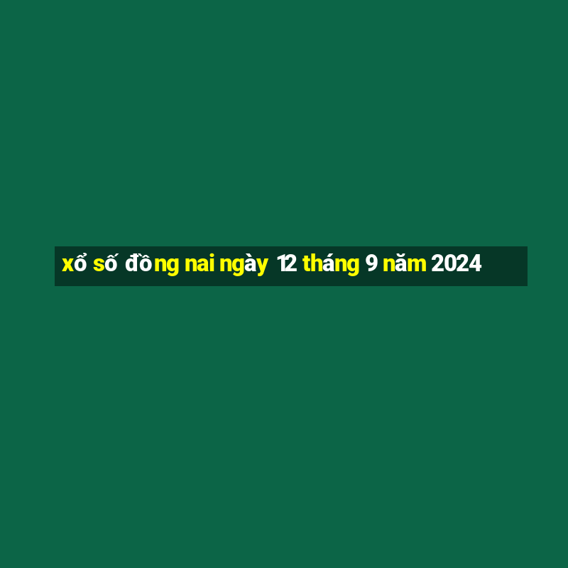 xổ số đồng nai ngày 12 tháng 9 năm 2024