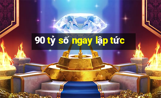 90 tỷ số ngay lập tức