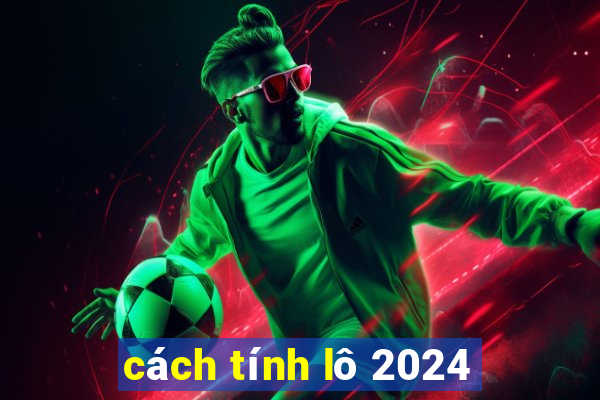 cách tính lô 2024