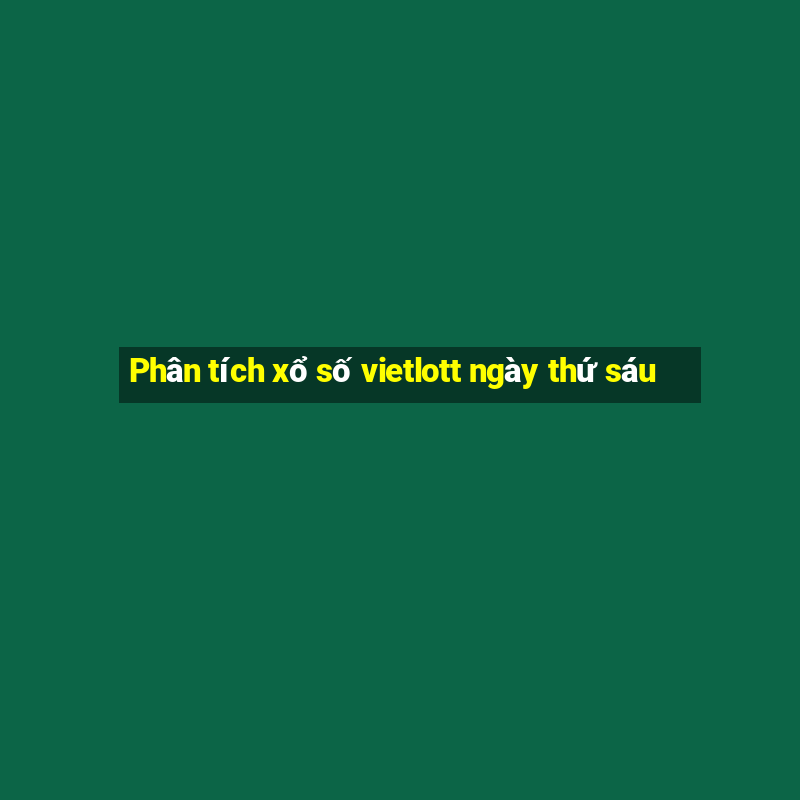 Phân tích xổ số vietlott ngày thứ sáu