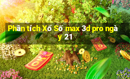 Phân tích Xổ Số max 3d pro ngày 21