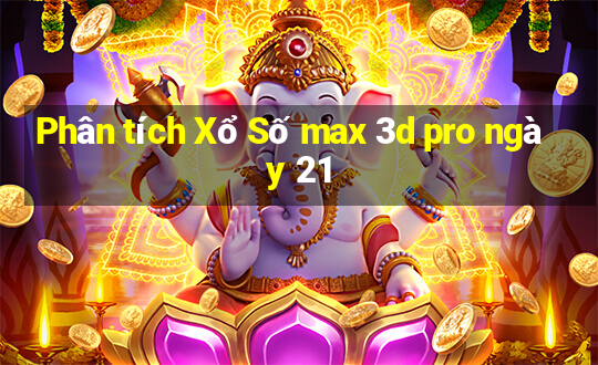 Phân tích Xổ Số max 3d pro ngày 21