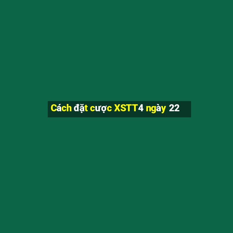 Cách đặt cược XSTT4 ngày 22