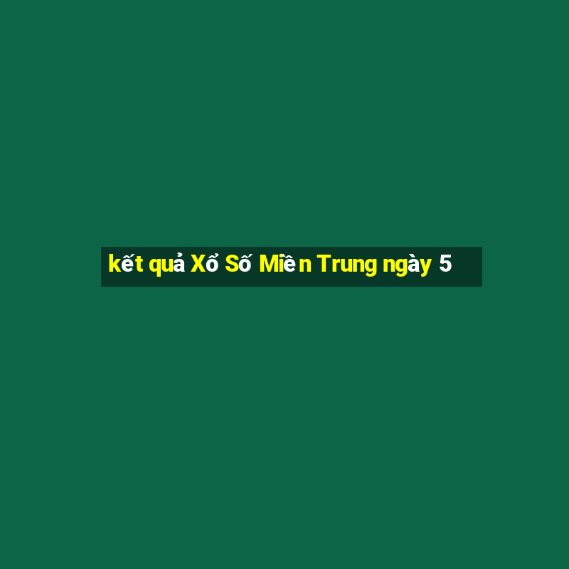 kết quả Xổ Số Miền Trung ngày 5