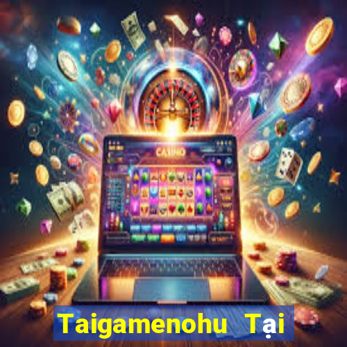 Taigamenohu Tại Game Bài Đổi Thưởng