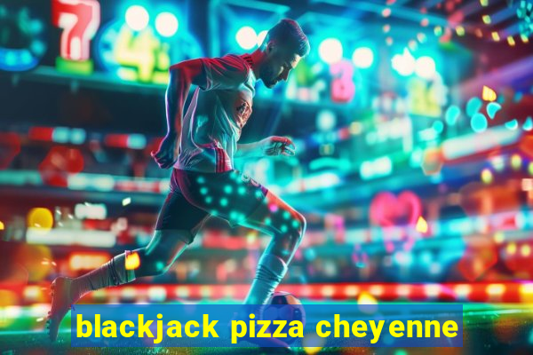 blackjack pizza cheyenne