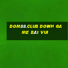 Dom88.Club Down Game Bài Vui