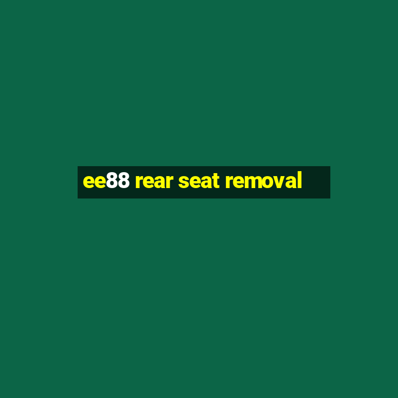 ee88 rear seat removal