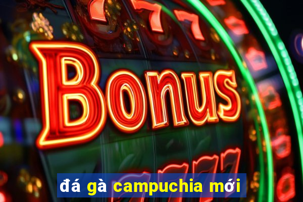 đá gà campuchia mới