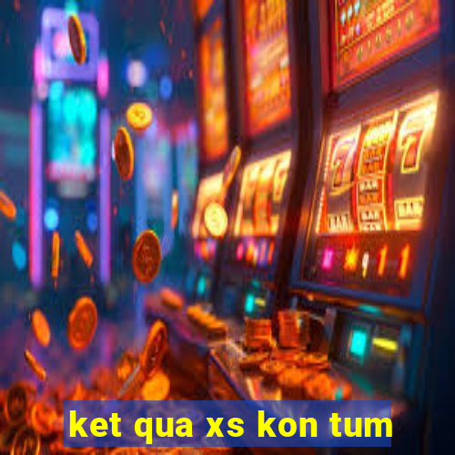 ket qua xs kon tum