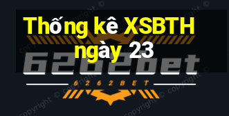 Thống kê XSBTH ngày 23