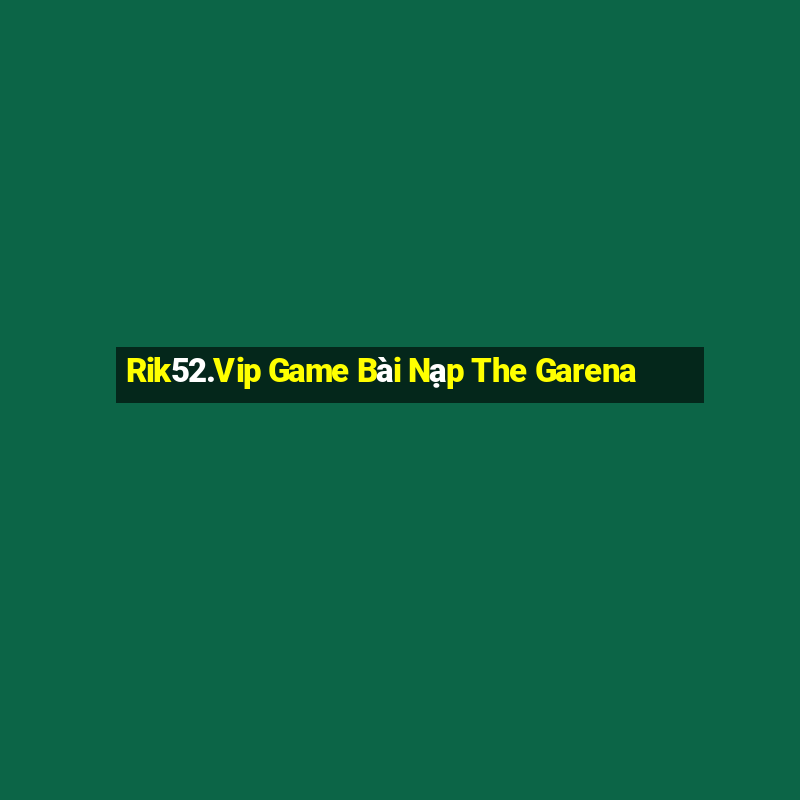 Rik52.Vip Game Bài Nạp The Garena