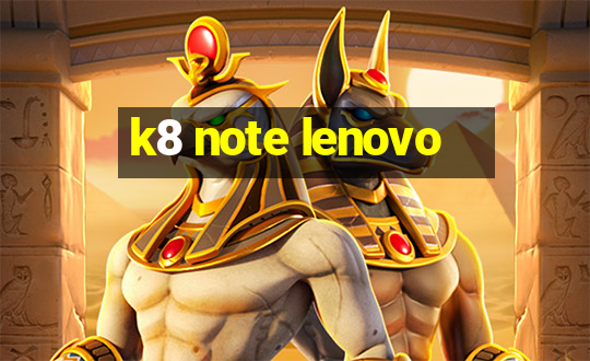 k8 note lenovo