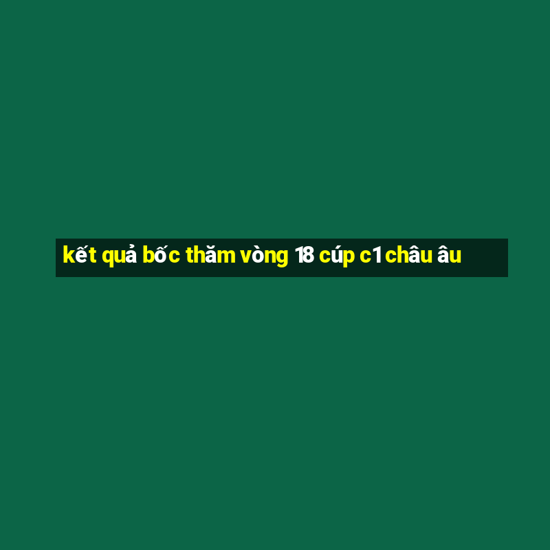 kết quả bốc thăm vòng 18 cúp c1 châu âu