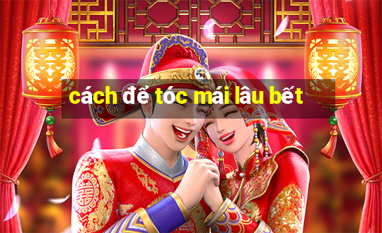 cách để tóc mái lâu bết