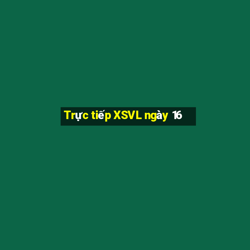 Trực tiếp XSVL ngày 16