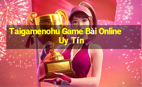 Taigamenohu Game Bài Online Uy Tín