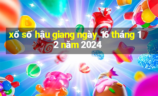 xổ số hậu giang ngày 16 tháng 12 năm 2024