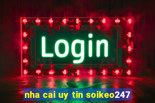 nha cai uy tin soikeo247